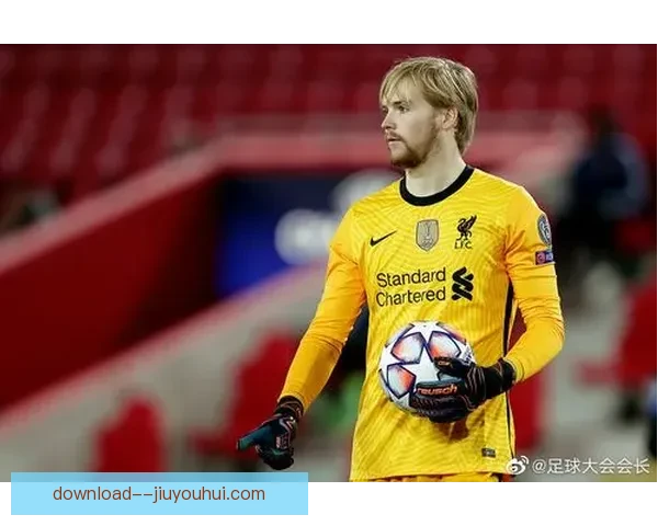 凯莱赫在利物浦依旧稳居最强替补门将位置展现不凡实力